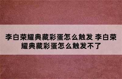 李白荣耀典藏彩蛋怎么触发 李白荣耀典藏彩蛋怎么触发不了